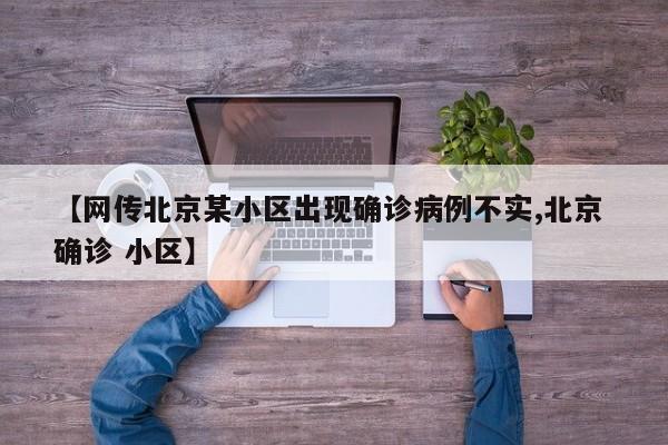 【网传北京某小区出现确诊病例不实,北京 确诊 小区】