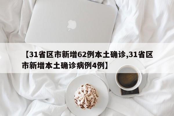 【31省区市新增62例本土确诊,31省区市新增本土确诊病例4例】