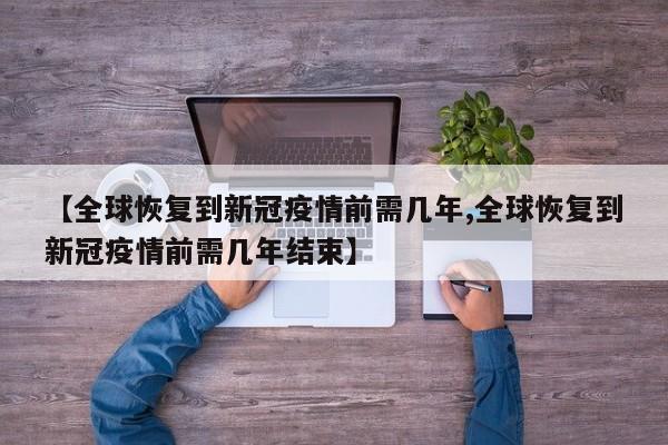 【全球恢复到新冠疫情前需几年,全球恢复到新冠疫情前需几年结束】