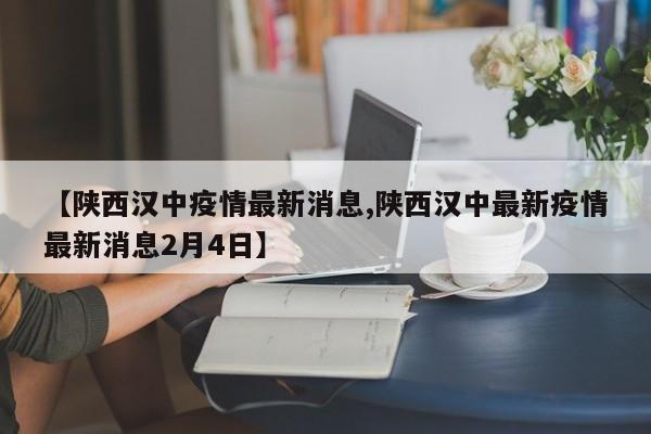 【陕西汉中疫情最新消息,陕西汉中最新疫情最新消息2月4日】