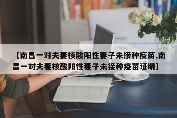 【南昌一对夫妻核酸阳性妻子未接种疫苗,南昌一对夫妻核酸阳性妻子未接种疫苗证明】