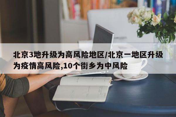 北京3地升级为高风险地区/北京一地区升级为疫情高风险,10个街乡为中风险