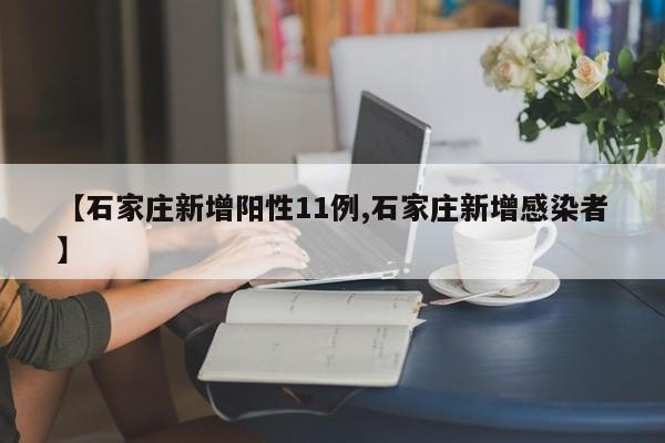 【石家庄新增阳性11例,石家庄新增感染者】