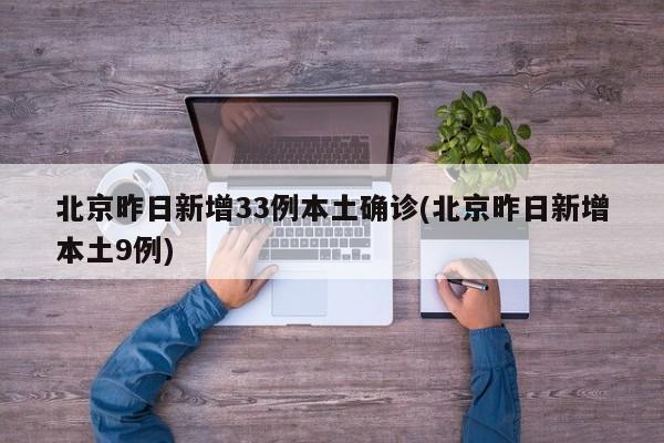 北京昨日新增33例本土确诊(北京昨日新增本土9例)