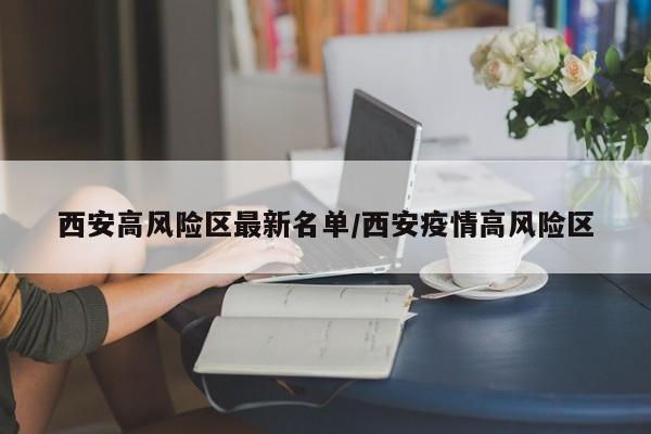 西安高风险区最新名单/西安疫情高风险区