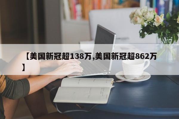 【美国新冠超138万,美国新冠超862万】