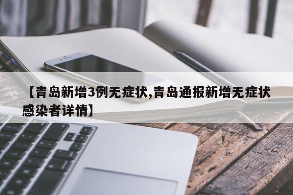 【青岛新增3例无症状,青岛通报新增无症状感染者详情】