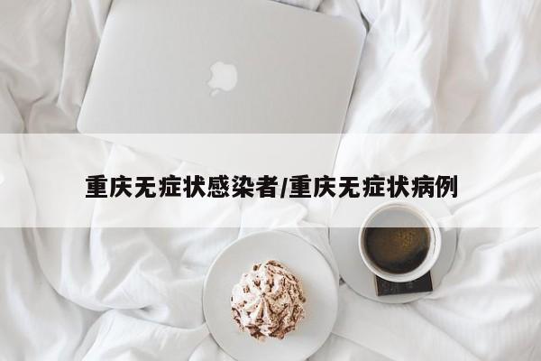 重庆无症状感染者/重庆无症状病例