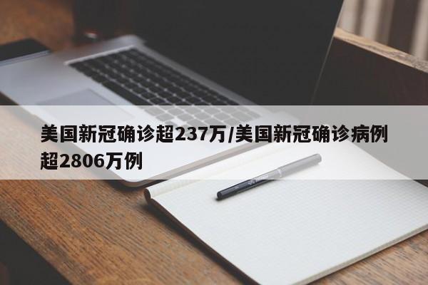 美国新冠确诊超237万/美国新冠确诊病例超2806万例