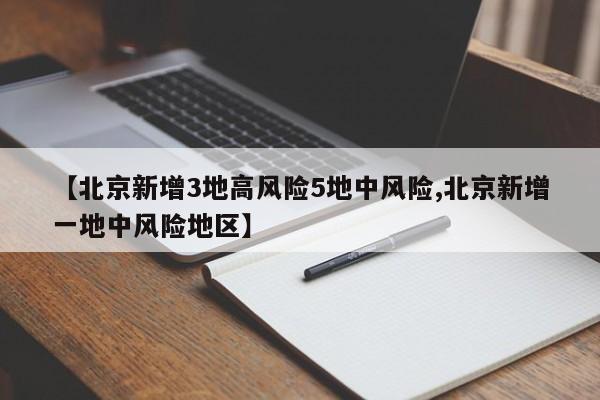 【北京新增3地高风险5地中风险,北京新增一地中风险地区】