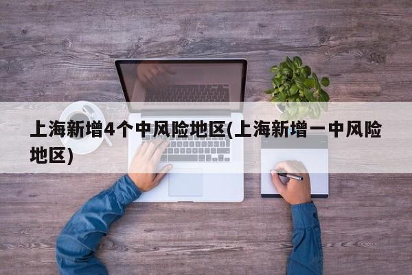上海新增4个中风险地区(上海新增一中风险地区)