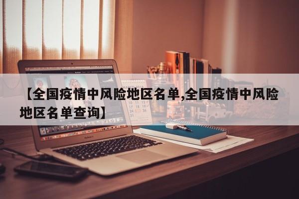 【全国疫情中风险地区名单,全国疫情中风险地区名单查询】