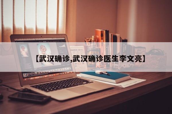 【武汉确诊,武汉确诊医生李文亮】