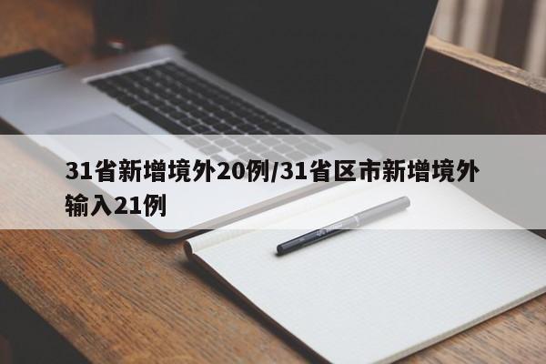 31省新增境外20例/31省区市新增境外输入21例