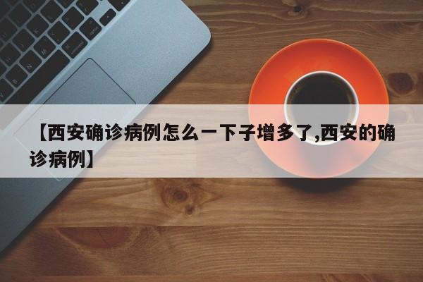 【西安确诊病例怎么一下子增多了,西安的确诊病例】