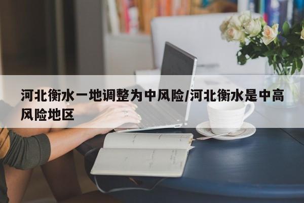 河北衡水一地调整为中风险/河北衡水是中高风险地区
