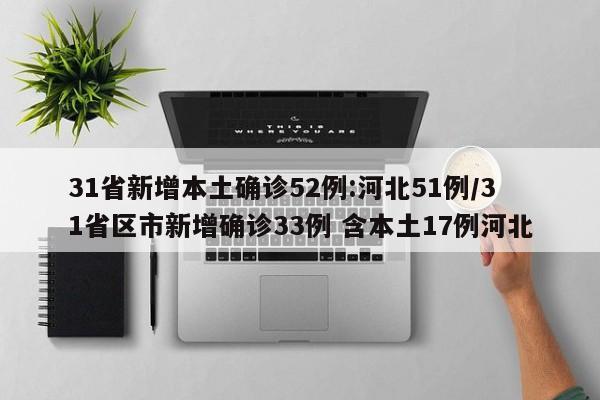 31省新增本土确诊52例:河北51例/31省区市新增确诊33例 含本土17例河北