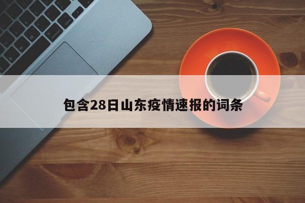 包含28日山东疫情速报的词条