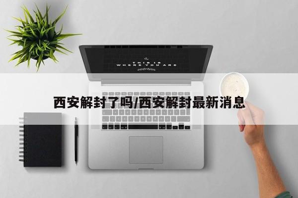 西安解封了吗/西安解封最新消息