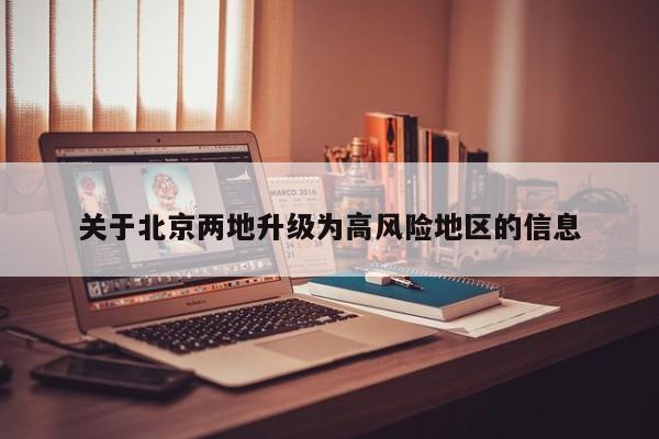 关于北京两地升级为高风险地区的信息