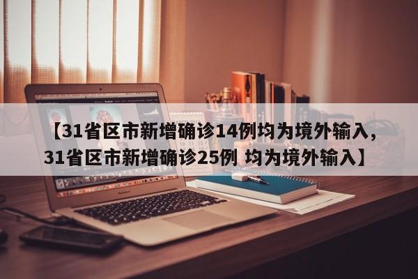 【31省区市新增确诊14例均为境外输入,31省区市新增确诊25例 均为境外输入】
