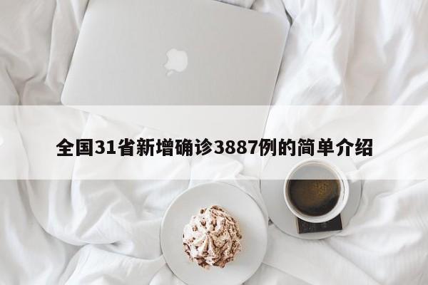 全国31省新增确诊3887例的简单介绍