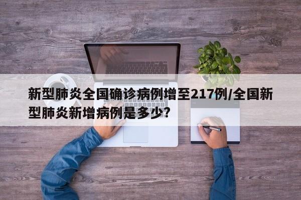新型肺炎全国确诊病例增至217例/全国新型肺炎新增病例是多少?