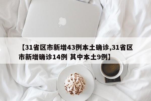 【31省区市新增43例本土确诊,31省区市新增确诊14例 其中本土9例】