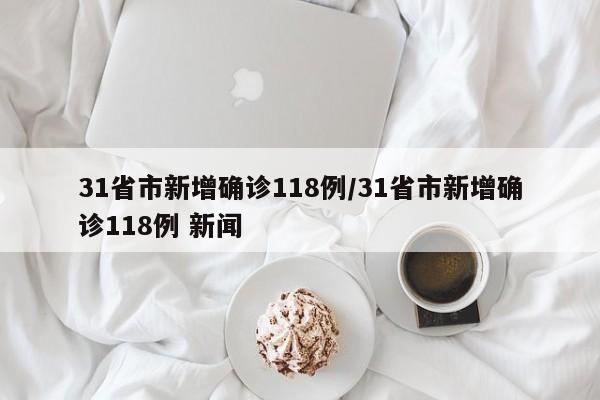 31省市新增确诊118例/31省市新增确诊118例 新闻