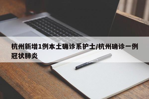 杭州新增1例本土确诊系护士/杭州确诊一例冠状肺炎
