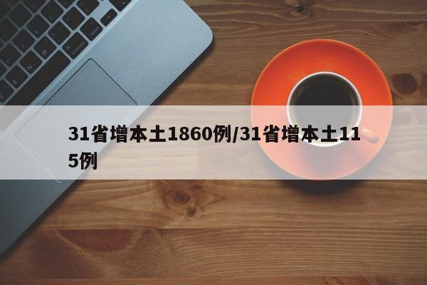 31省增本土1860例/31省增本土115例