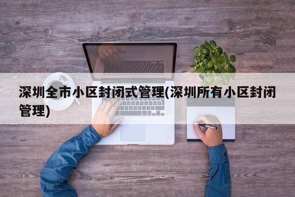 深圳全市小区封闭式管理(深圳所有小区封闭管理)