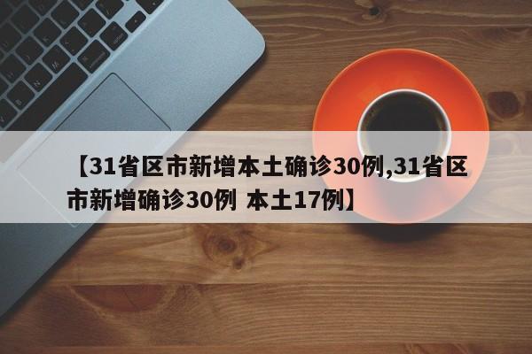 【31省区市新增本土确诊30例,31省区市新增确诊30例 本土17例】