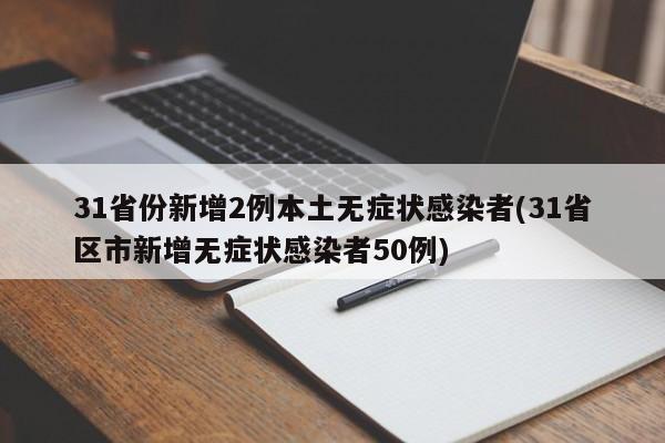 31省份新增2例本土无症状感染者(31省区市新增无症状感染者50例)
