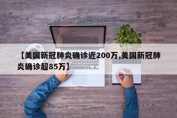【美国新冠肺炎确诊近200万,美国新冠肺炎确诊超85万】