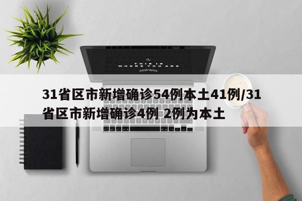 31省区市新增确诊54例本土41例/31省区市新增确诊4例 2例为本土