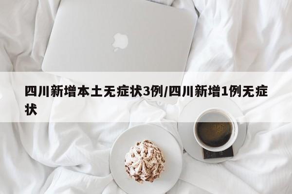 四川新增本土无症状3例/四川新增1例无症状