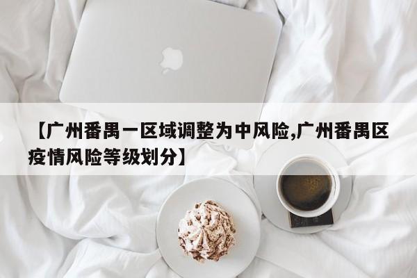 【广州番禺一区域调整为中风险,广州番禺区疫情风险等级划分】