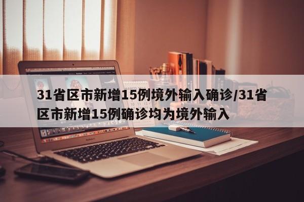 31省区市新增15例境外输入确诊/31省区市新增15例确诊均为境外输入