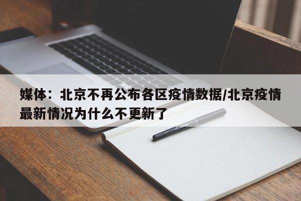 媒体:北京不再公布各区疫情数据/北京疫情最新情况为什么不更新了