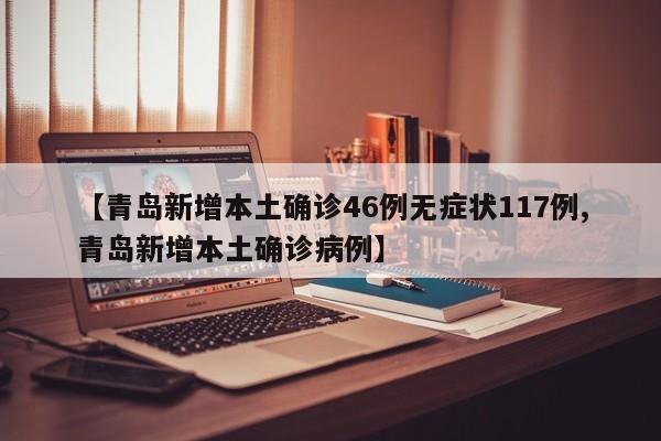 【青岛新增本土确诊46例无症状117例,青岛新增本土确诊病例】