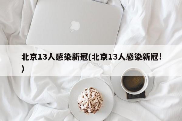 北京13人感染新冠(北京13人感染新冠!)