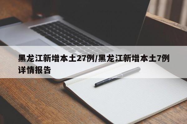黑龙江新增本土27例/黑龙江新增本土7例详情报告