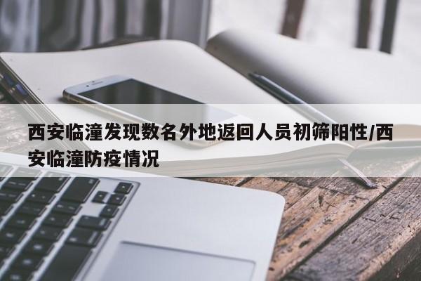 西安临潼发现数名外地返回人员初筛阳性/西安临潼防疫情况