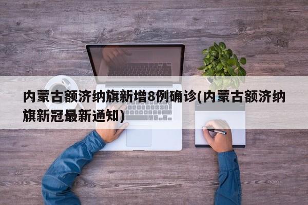 内蒙古额济纳旗新增8例确诊(内蒙古额济纳旗新冠最新通知)