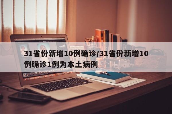 31省份新增10例确诊/31省份新增10例确诊1例为本土病例