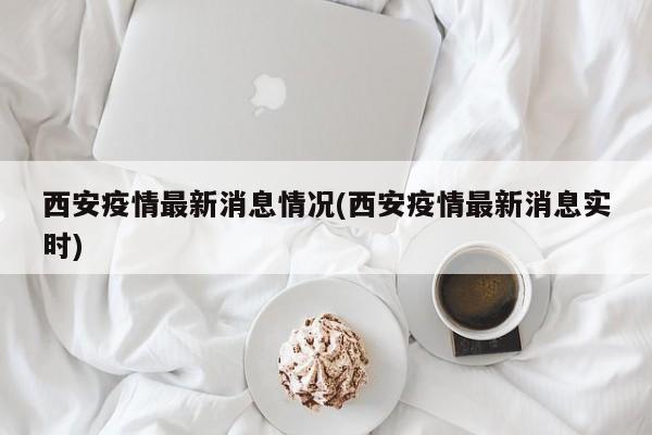 西安疫情最新消息情况(西安疫情最新消息实时)