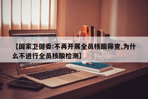 【国家卫健委:不再开展全员核酸筛查,为什么不进行全员核酸检测】