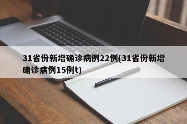 31省份新增确诊病例22例(31省份新增确诊病例15例t)
