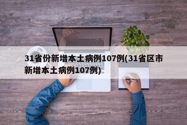 31省份新增本土病例107例(31省区市新增本土病例107例)